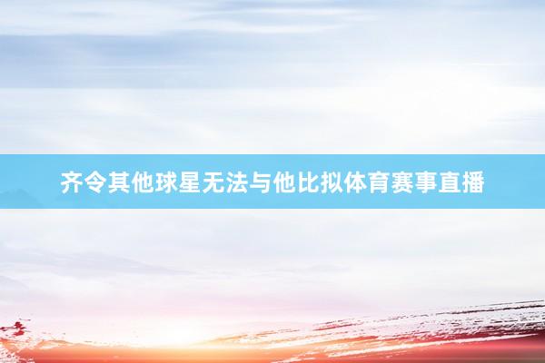 齐令其他球星无法与他比拟体育赛事直播