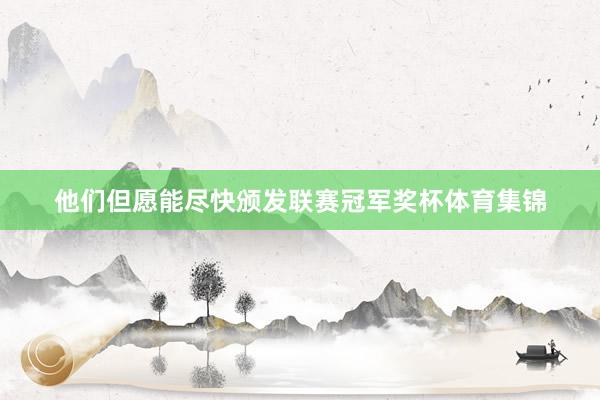 他们但愿能尽快颁发联赛冠军奖杯体育集锦