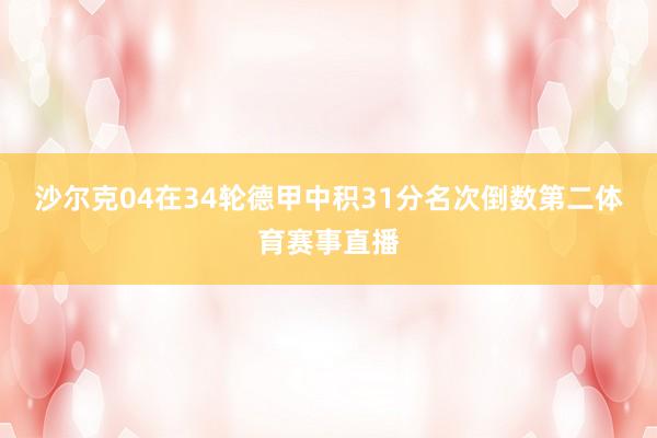 沙尔克04在34轮德甲中积31分名次倒数第二体育赛事直播