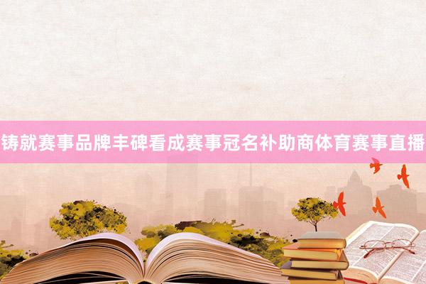 铸就赛事品牌丰碑　　看成赛事冠名补助商体育赛事直播
