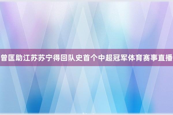 曾匡助江苏苏宁得回队史首个中超冠军体育赛事直播