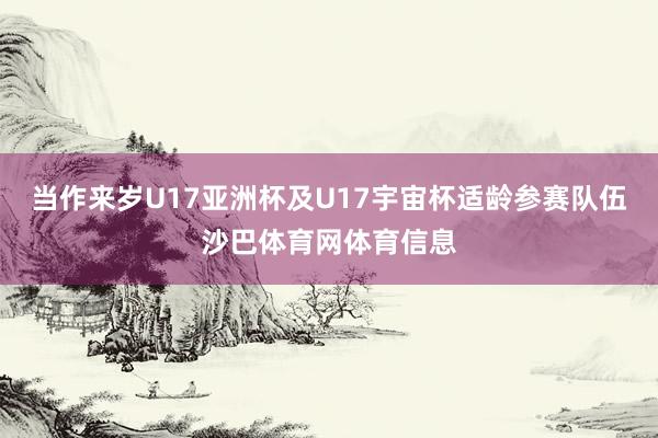 当作来岁U17亚洲杯及U17宇宙杯适龄参赛队伍沙巴体育网体育信息