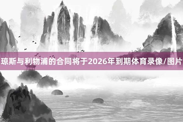 琼斯与利物浦的合同将于2026年到期体育录像/图片