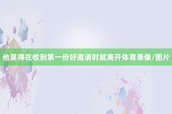 他莫得在收到第一份好邀请时就离开体育录像/图片