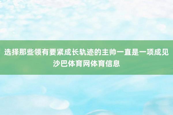 选择那些领有要紧成长轨迹的主帅一直是一项成见沙巴体育网体育信息