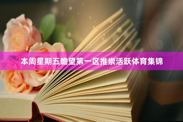本周星期五瞻望第一区推崇活跃体育集锦