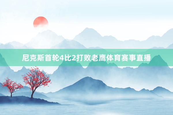 尼克斯首轮4比2打败老鹰体育赛事直播