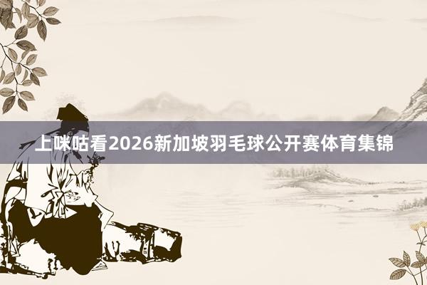 上咪咕看2026新加坡羽毛球公开赛体育集锦