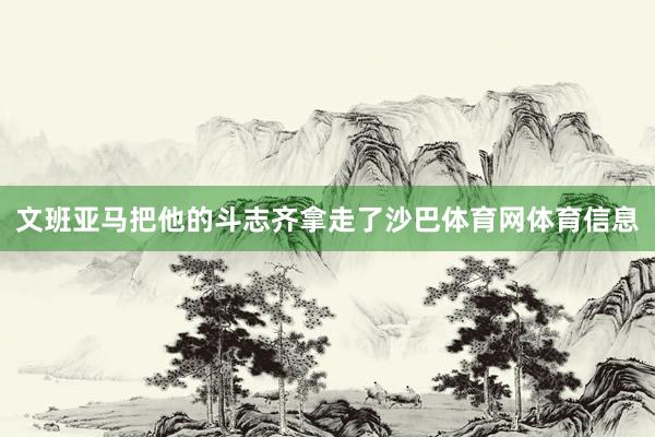 文班亚马把他的斗志齐拿走了沙巴体育网体育信息
