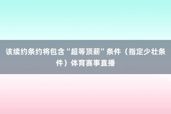 该续约条约将包含“超等顶薪”条件（指定少壮条件）体育赛事直播