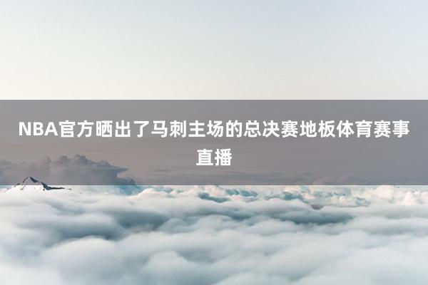NBA官方晒出了马刺主场的总决赛地板体育赛事直播