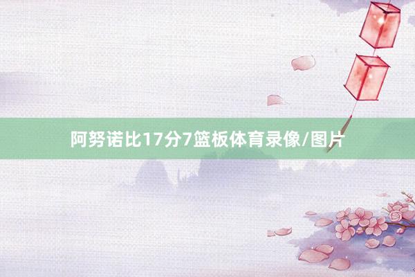 阿努诺比17分7篮板体育录像/图片