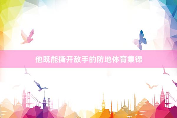 他既能撕开敌手的防地体育集锦