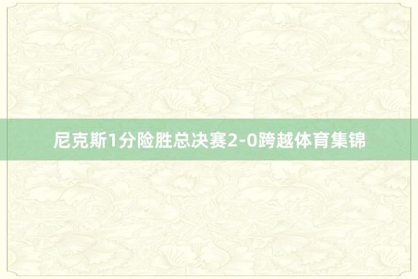 尼克斯1分险胜总决赛2-0跨越体育集锦