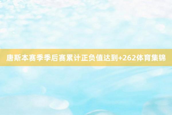 唐斯本赛季季后赛累计正负值达到+262体育集锦