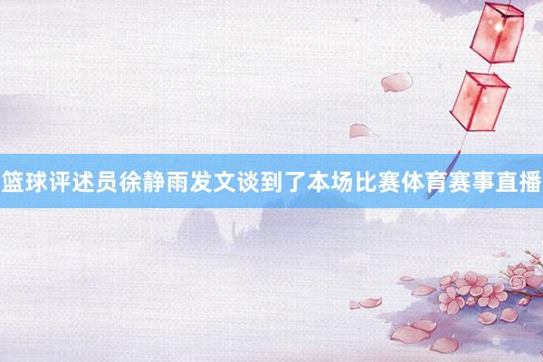 篮球评述员徐静雨发文谈到了本场比赛体育赛事直播