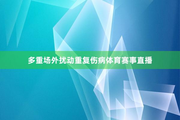 多重场外扰动重复伤病体育赛事直播