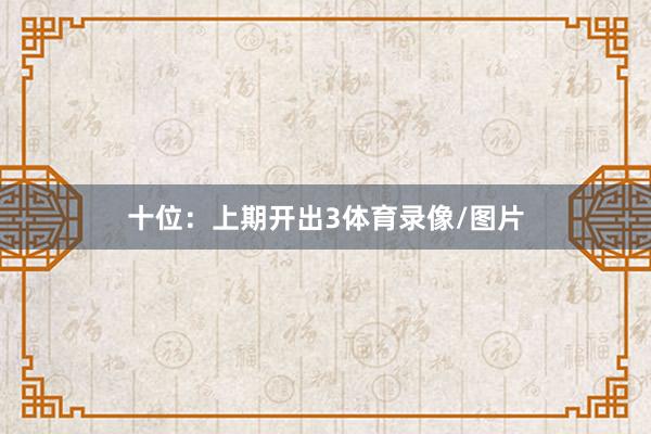 十位：上期开出3体育录像/图片