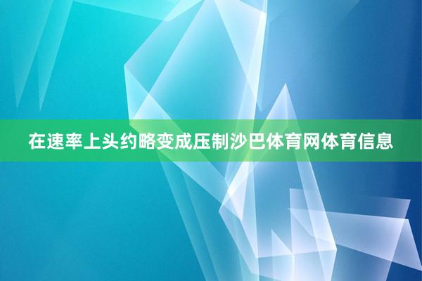 在速率上头约略变成压制沙巴体育网体育信息