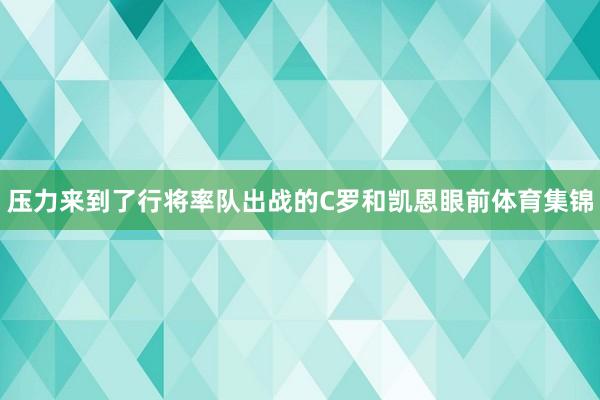 压力来到了行将率队出战的C罗和凯恩眼前体育集锦