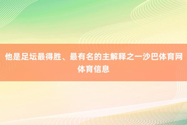 他是足坛最得胜、最有名的主解释之一沙巴体育网体育信息