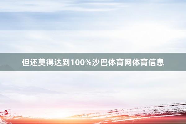 但还莫得达到100%沙巴体育网体育信息
