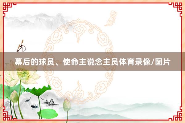 幕后的球员、使命主说念主员体育录像/图片