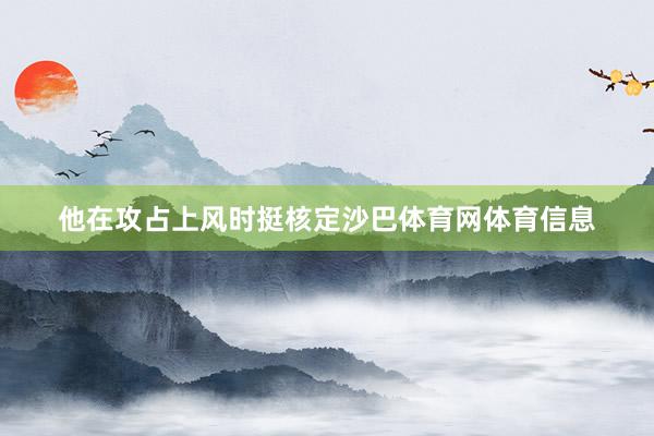 他在攻占上风时挺核定沙巴体育网体育信息