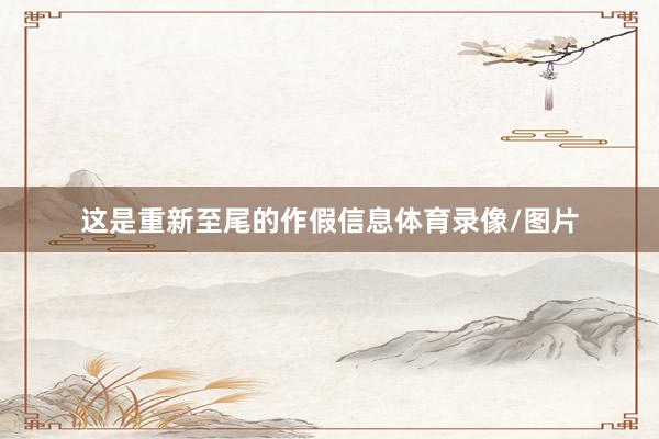 这是重新至尾的作假信息体育录像/图片